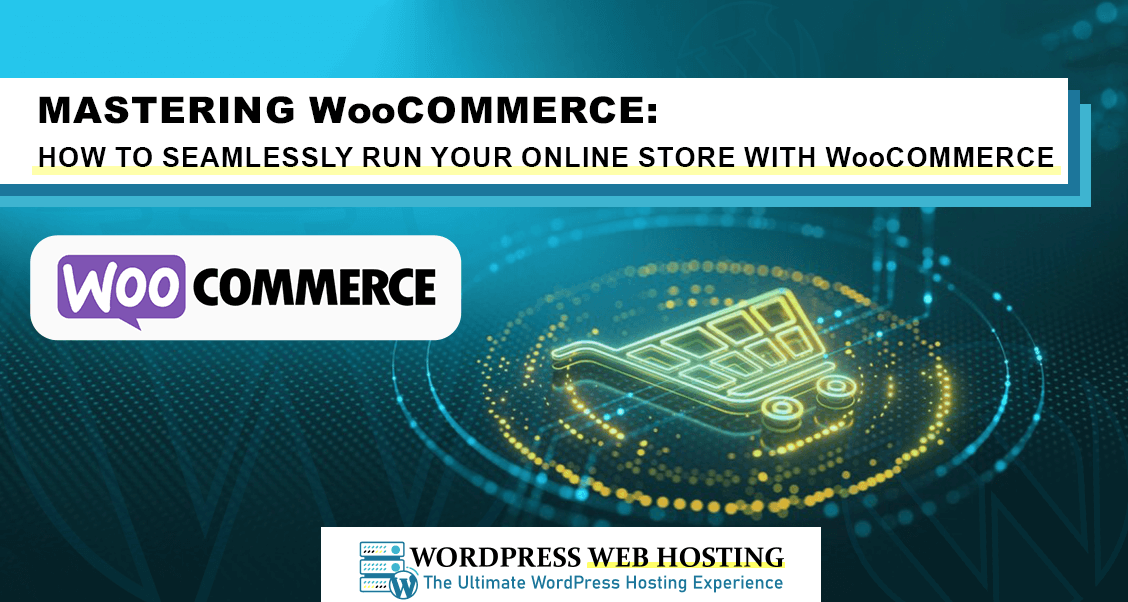 Mastering WooCommerce: How to Seamlessly Run Your Online Store with WooCommerce