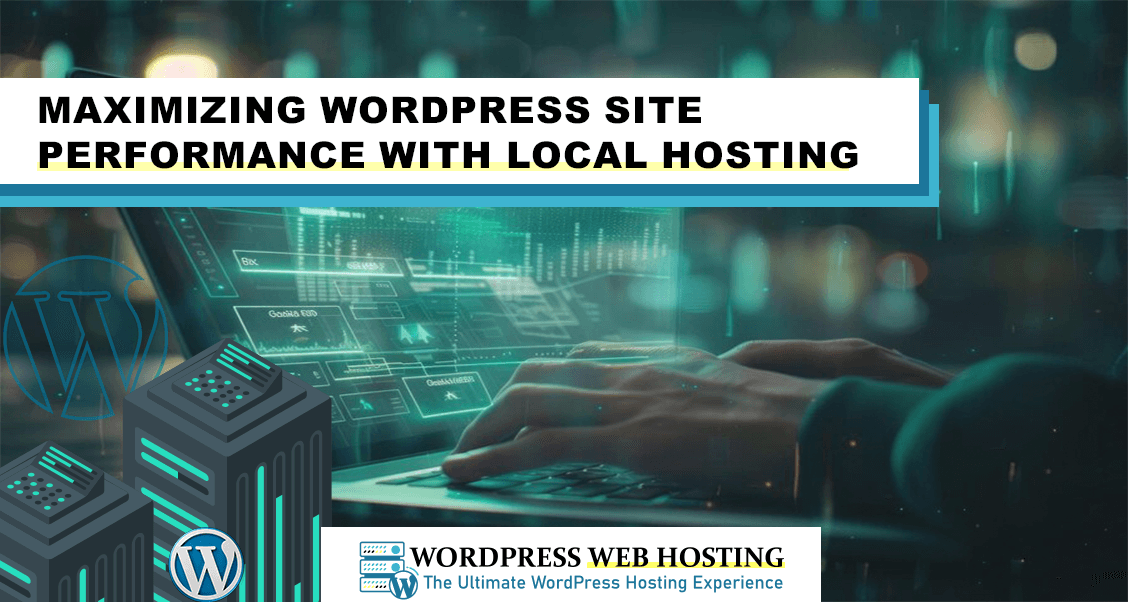 Maximizing WordPress Site Performance with Local Hosting